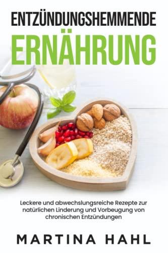 Entzündungshemmende Ernährung: Leckere und abwechslungsreiche Rezepte zur natürlichen Linderung und Vorbeugung von chronischen Entzündungen