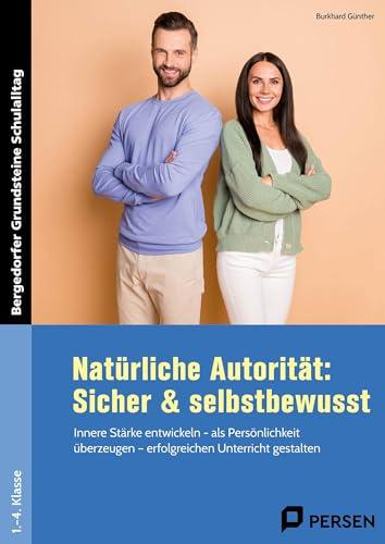 Natürliche Autorität: Sicher & selbstbewusst - GS: Innere Stärke entwickeln - als Persönlichkeit über zeugen - erfolgreichen Unterricht gestalten (1. ... Grundsteine Schulalltag - Grundschule)