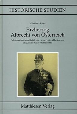 Erzherzog Albrecht von Österreich: Selbstverständnis und Politik eines konservativen Agnaten im Zeitalter Franz Josephs (Historische Studien)