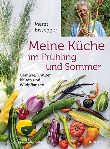 Meine Küche im Frühling und Sommer: Gemüse, Kräuter, Blüten und Wildpflanzen