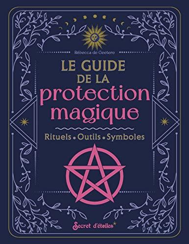 Le guide de la protection magique : rituels, outils, symboles