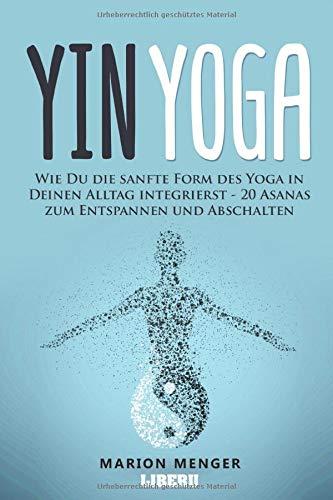 Yin Yoga: Wie Du die sanfte Form des Yoga in Deinen Alltag integrierst - 20 Asanas zum Entspannen und Abschalten