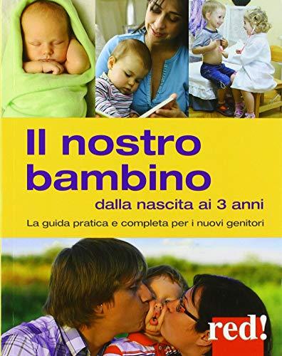 Il nostro bambino dalla nascita ai 3 anni. La guida pratica e completa per i nuovi genitori