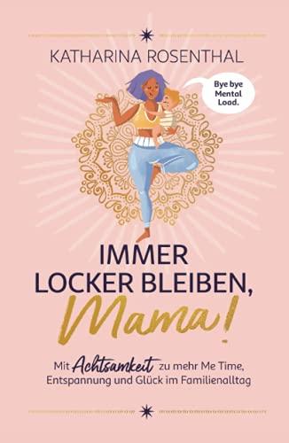 Immer locker bleiben, Mama! Mit Achtsamkeit zu mehr Me Time, Entspannung und Glück im Familienalltag