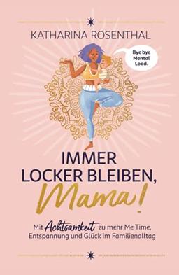 Immer locker bleiben, Mama! Mit Achtsamkeit zu mehr Me Time, Entspannung und Glück im Familienalltag