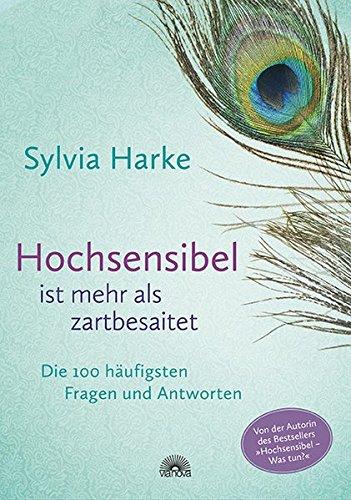 Hochsensibel ist mehr als zartbesaitet: Die 100 häufigsten Fragen und Antworten