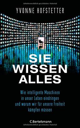 Sie wissen alles: Wie intelligente Maschinen in unser Leben eindringen und warum wir für unsere Freiheit kämpfen müssen