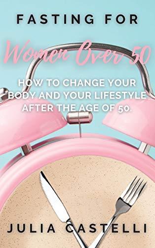 Fasting For Women Over 50: How to Change Your Body and Your Lifestyle After the Age of 50.