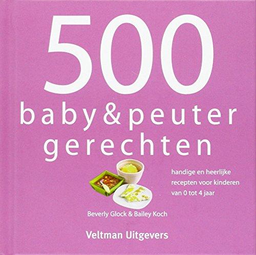 500 baby & peuterrecepten: handige en heerlijke recepten voor kinderen van 0 tot 4 jaar