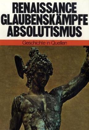 Geschichte in Quellen : Renaissance, Glaubenskämpfe, Absolutismus