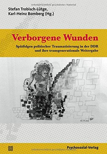 Verborgene Wunden: Spätfolgen politischer Traumatisierung in der DDR und ihre transgenerationale Weitergabe (Forum Psychosozial)