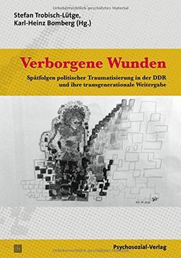 Verborgene Wunden: Spätfolgen politischer Traumatisierung in der DDR und ihre transgenerationale Weitergabe (Forum Psychosozial)