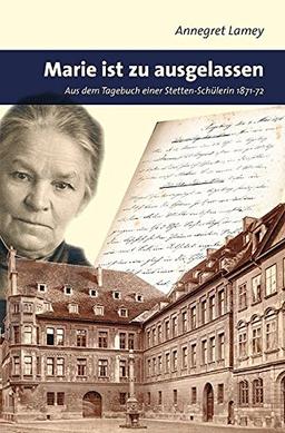 Marie ist zu ausgelassen: Aus dem Tagebuch einer Stetten-Schülerin 1871-72