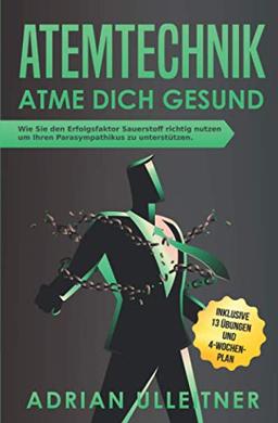 Atemtechnik - Atme dich Gesund: Wie Sie den Erfolgsfaktor Sauerstoff richtig nutzen um Ihren Parasympathikus zu unterstützen. Inklusive 13 Übungen und 4-Wochen-Plan (Resilienz trainieren, Band 3)