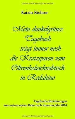 Mein dunkelgrünes Tagebuch trägt immer noch die Kratzspuren vom Olivenholzschreibtisch in Rodakino: Tagebuchaufzeichnungen von meiner ersten Reise nach Kreta im Jahr 2014 (Meine Reisetagebücher)