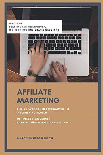 Affiliate Marketing: Als Anfänger ein Einkommen über das Internet aufbauen - mit dieser modernen Schritt-für-Schritt-Anleitung