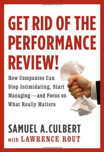 Get Rid of the Performance Review!: How Companies Can Stop Intimidating, Start Managing--and Focus on What Really Matters (Business Plus)