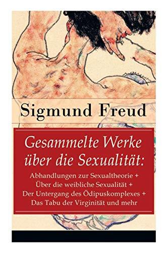 Gesammelte Werke über die Sexualität: Abhandlungen zur Sexualtheorie + Über die weibliche Sexualität + Der Untergang des Ödipuskomplexes + Das Tabu ... in der Ätiologie der Neurosen + Zur sexuell