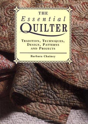 The Essential Quilter: Tradition, Techniques, Design, Patterns and Projects