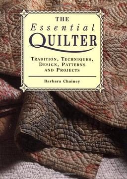 The Essential Quilter: Tradition, Techniques, Design, Patterns and Projects