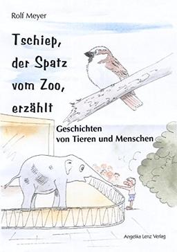 Tschiep, der Spatz vom Zoo, erzählt: Geschichten von Tieren und Menschen