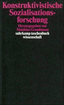 Konstruktivistische Sozialisationsforschung: Lebensweltliche Erfahrungskontexte, individuelle Handlungskompetenzen und die Konstruktion sozialer Strukturen (suhrkamp taschenbuch wissenschaft)