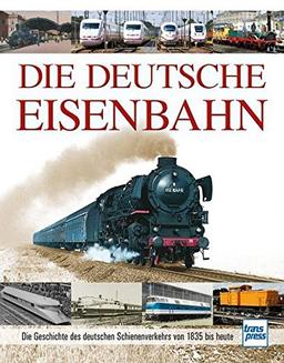 Die Deutsche Eisenbahn: Die Geschichte des deutschen Schienenverkehrs von 1835 bis heute