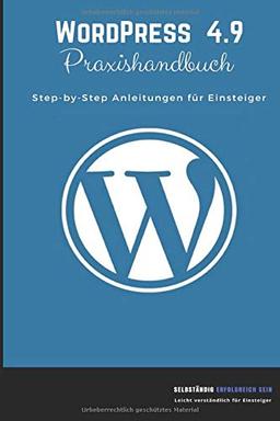 WordPress 4.9 Praxishandbuch: Step-by-Step Anleitungen für Einsteiger