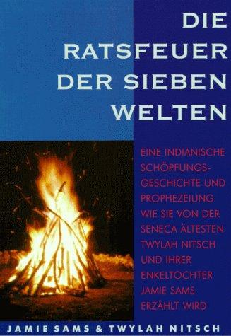 Die Ratsfeuer der Sieben Welten: Eine indianische Schöpfungsgeschichte und Prophezeihung wie sie von der Seneca Ältesten Twylah Nitsch und ihrer Enkeltochter Jamie Sams erzählt wird