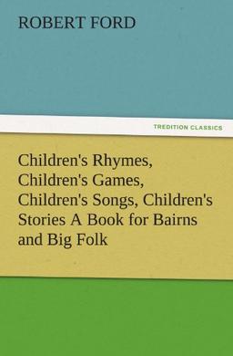 Children's Rhymes, Children's Games, Children's Songs, Children's Stories A Book for Bairns and Big Folk (TREDITION CLASSICS)