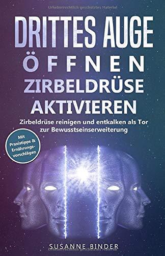 Drittes Auge öffnen - Zirbeldrüse aktivieren: Zirbeldrüsenaktivierung: Zirbeldrüse reinigen und entkalken als Tor zur Bewusstseinserweiterung