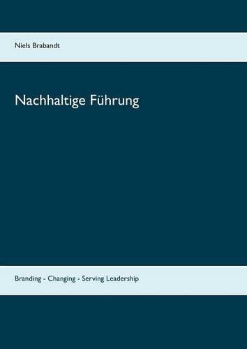 Nachhaltige Führung: Branding - Changing - Serving Leadership