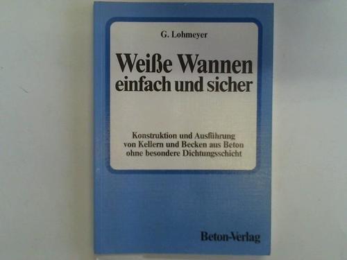 Weisse Wannen einfach und sicher. Konstruktion und Ausführung von Kellern und Becken aus Beton ohne besondere Dichtungsschicht