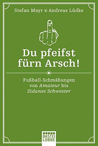 Du pfeifst fürn Arsch!: Fußball-Schmähungen von Amateur bis Zidanes Schwester (Allgemeine Reihe. Bastei Lübbe Taschenbücher)