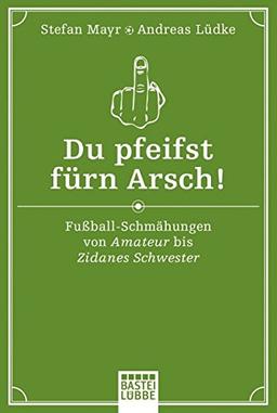 Du pfeifst fürn Arsch!: Fußball-Schmähungen von Amateur bis Zidanes Schwester (Allgemeine Reihe. Bastei Lübbe Taschenbücher)