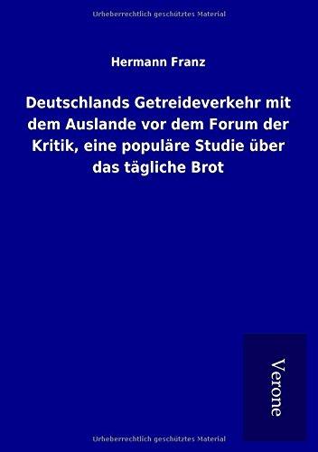 Deutschlands Getreideverkehr mit dem Auslande vor dem Forum der Kritik, eine populäre Studie über das tägliche Brot