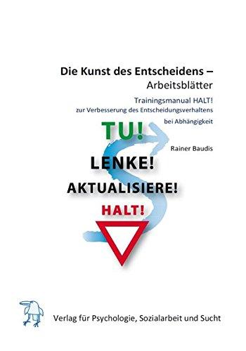 Die Kunst des Entscheidens - Arbeitsblätter: Neuropsychologisch basiertes Trainingsmanual HALT! zur Verbesserung des Entscheidungsverhaltens bei Abhängigkeit