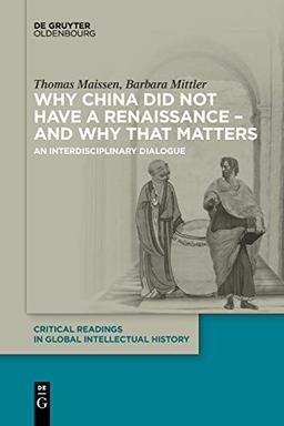 Why China did not have a Renaissance – and why that matters: An interdisciplinary Dialogue (Critical Readings in Global Intellectual History, 1)