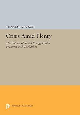 Crisis amid Plenty: The Politics of Soviet Energy under Brezhnev and Gorbachev (Princeton Legacy Library)