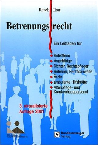 Betreuungsrecht. Ein Leitfaden für Betroffene, Angehörige, Richter, Rechtspfleger, Betreuer, Rechtsanwälte, Ärzte, ambulante Hilfskräfte, Alten- und Krankenhauspersonal