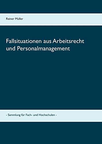 Fallsituationen aus Arbeitsrecht und Personalmanagement: - Sammlung für Fach- und Hochschulen -