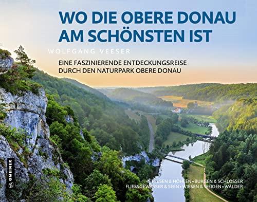 Wo die Obere Donau am schönsten ist: Faszinierende Entdeckungsreise durch den Naturpark Obere Donau (Bildbände im GMEINER-Verlag)