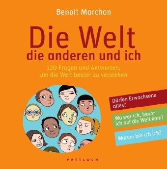 Die Welt, die anderen und ich: 120 Fragen und Antworten, um die Welt besser zu verstehen