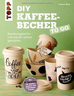 DIY Kaffeebecher to go: Bambusgeschirr individuell selbst gestalten. Mit 25 Sprüchen für Kaffee-Junkies und Frühstücksfreunde (kreativ.kompakt.)