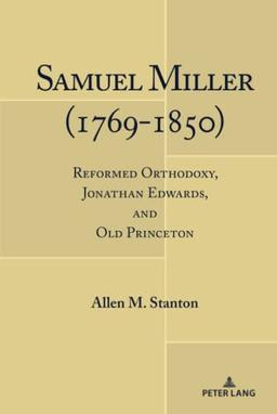 Samuel Miller (1769-1850): Reformed Orthodoxy, Jonathan Edwards, and Old Princeton