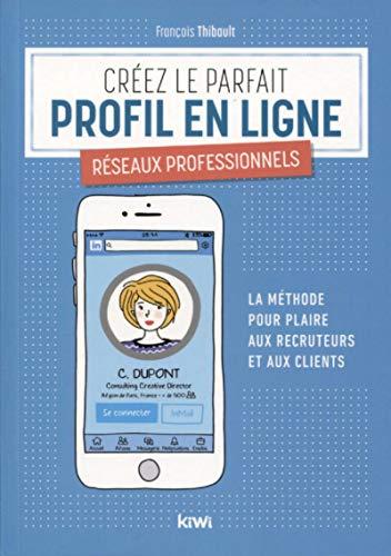 Créez le parfait profil en ligne : réseaux professionnels : la méthode pour plaire aux recruteurs et aux clients