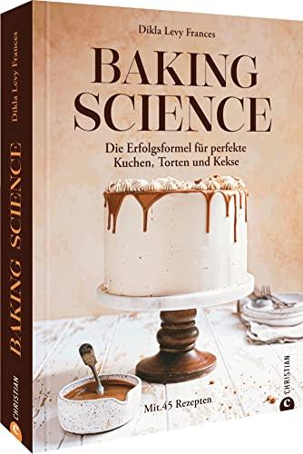 Backbuch – Baking Science: Die Erfolgsformel für perfekte Kuchen, Torten und Kekse. Mit 45 Rezepten und wissenschaftlich fundierter Erklärung der Zusammenhänge beim Backen