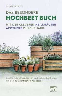 Das besondere Hochbeet Buch - Mit der cleveren Heilkräuter Apotheke durchs Jahr: Das Hochbeet bepflanzen und sich selbst heilen mit den 40 wichtigsten Kräutern