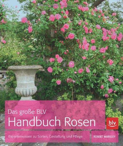 Das große BLV Handbuch Rosen: Expertenwissen zu Sorten, Gestaltung und Pflege