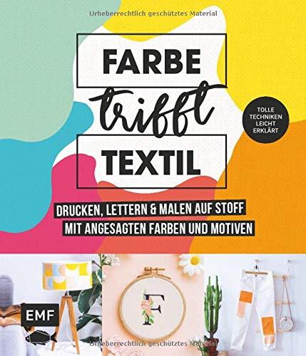 Farbe trifft Textil – Drucken, lettern und malen auf Stoff mit angesagten Farben und Motiven: Tolle Techniken leicht erklärt: Siebdruck, Stempeln, Fototransfer und mehr